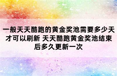 一般天天酷跑的黄金奖池需要多少天才可以刷新 天天酷跑黄金奖池结束后多久更新一次